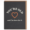 You’re Old and I’m Here For It Greeting Card